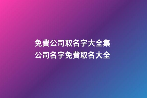免費公司取名字大全集 公司名字免費取名大全-第1張-公司起名-玄機派